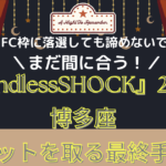 【FC落選民　必見！】『EndlessSHOCK』2022博多座チケットを取る最終手段！