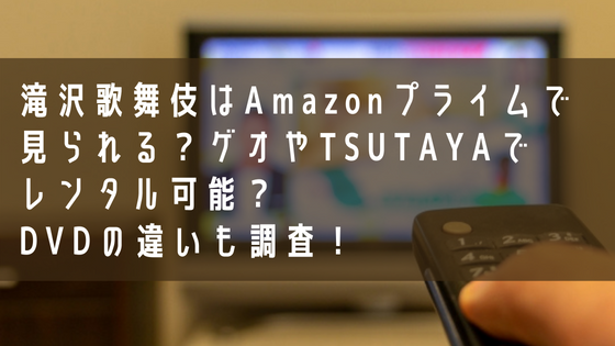 滝沢歌舞伎はAmazonプライムで見られる？ゲオやTSUTAYAでレンタル可能か、DVDの違いも調査！